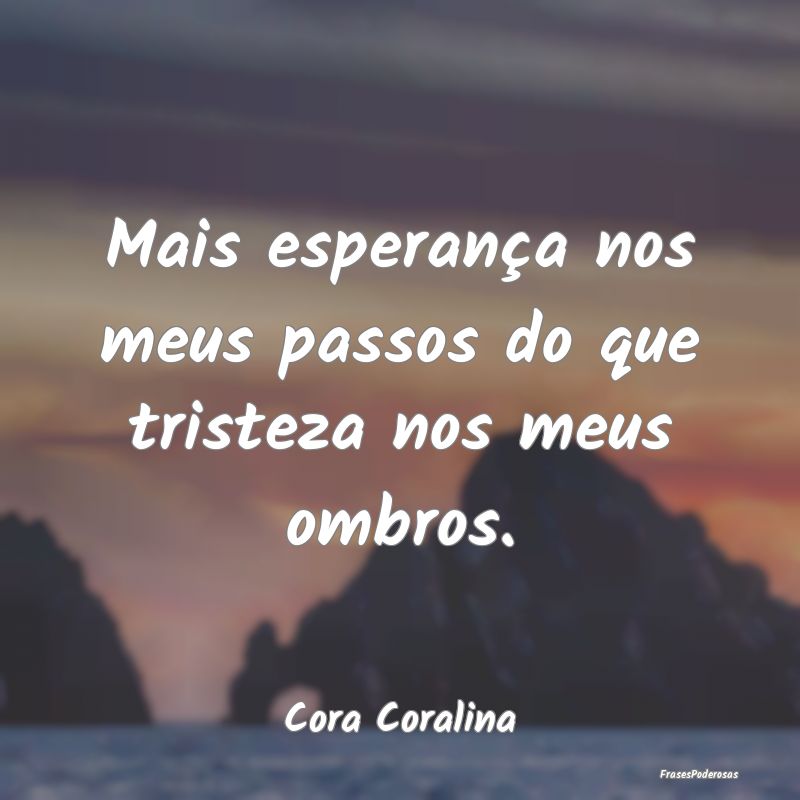 Mais esperança nos meus passos do que tristeza no...