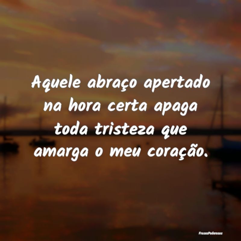 Aquele abraço apertado na hora certa apaga toda t...