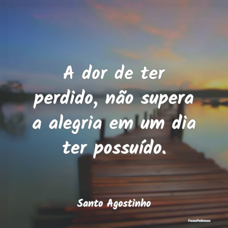 A dor de ter perdido, não supera a alegria em um ...