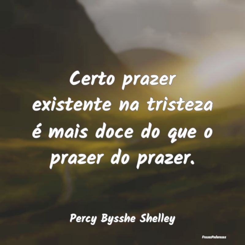 Certo prazer existente na tristeza é mais doce do...