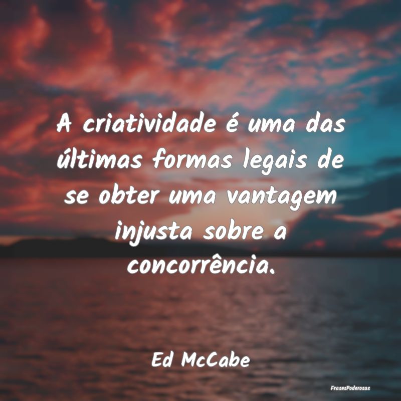 A criatividade é uma das últimas formas legais d... A criatividade é uma das últimas formas legais d...