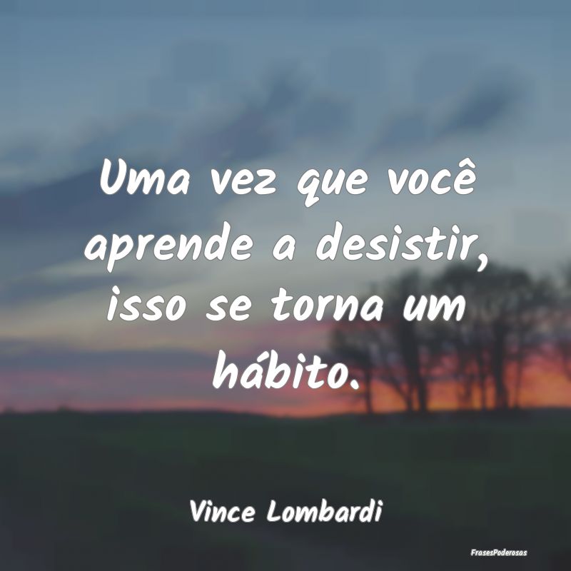 Uma vez que você aprende a desistir, isso se torn...