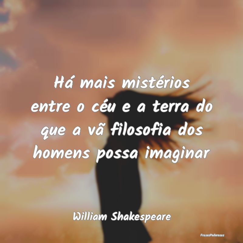 Há mais mistérios entre o céu e a terra do que ...