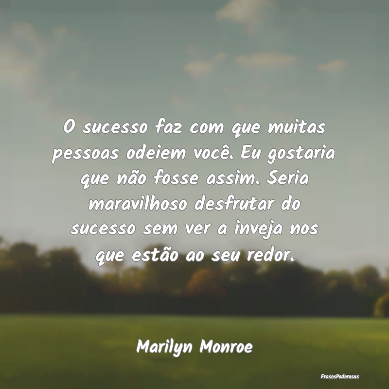 O sucesso faz com que muitas pessoas odeiem você.... O sucesso faz com que muitas pessoas odeiem você....