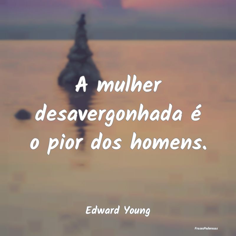 A mulher desavergonhada é o pior dos homens....