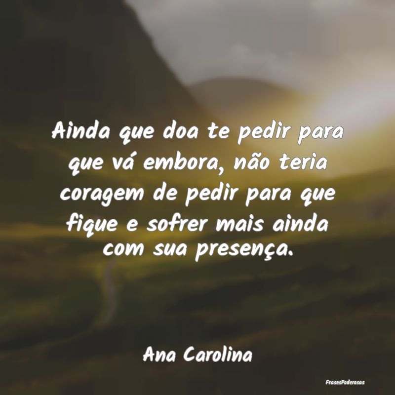 Ainda que doa te pedir para que vá embora, não t... Ainda que doa te pedir para que vá embora, não t...