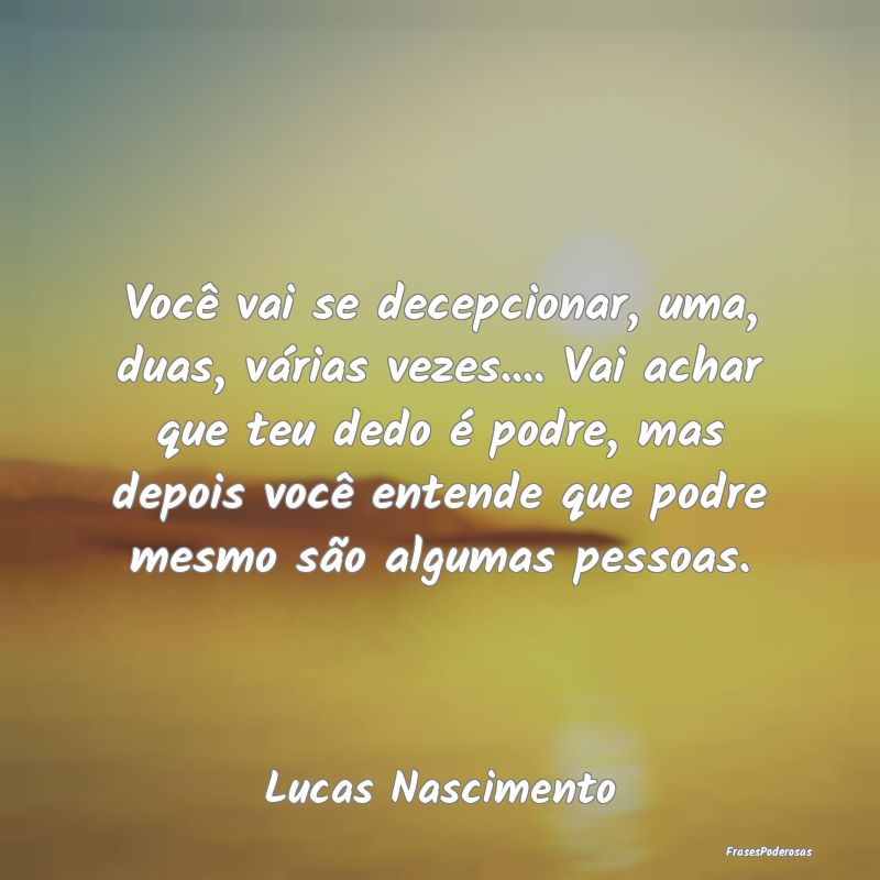 Você vai se decepcionar, uma, duas, várias vezes... Você vai se decepcionar, uma, duas, várias vezes...