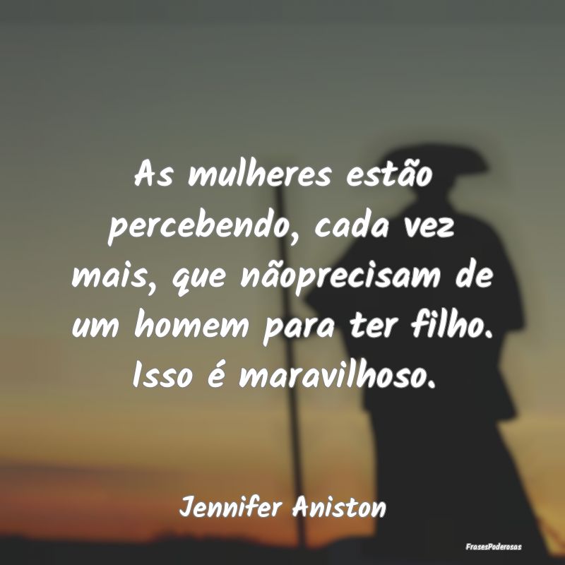 As mulheres estão percebendo, cada vez mais, que ... As mulheres estão percebendo, cada vez mais, que ...