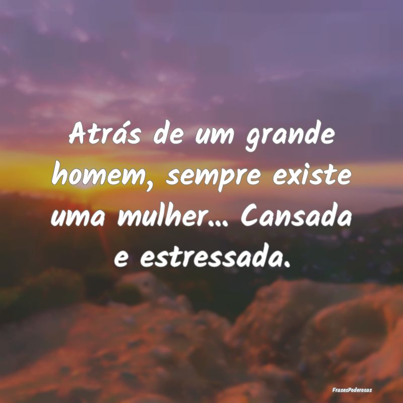Atrás de um grande homem, sempre existe uma mulhe...