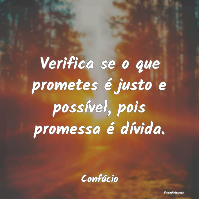 Verifica se o que prometes é justo e possível, p...