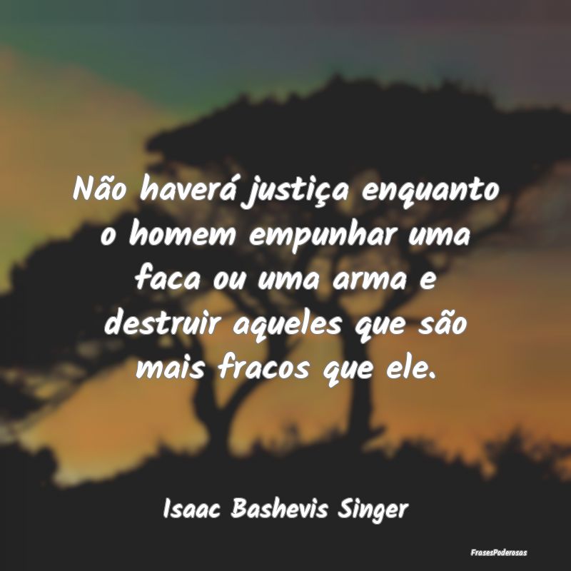 Não haverá justiça enquanto o homem empunhar um... Não haverá justiça enquanto o homem empunhar um...