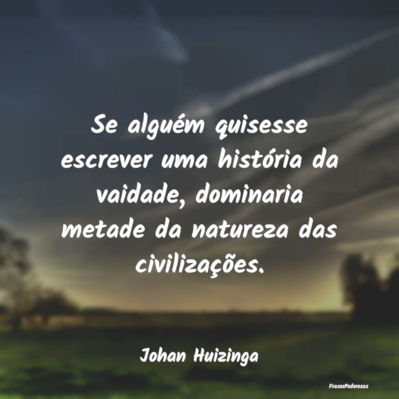 Se alguém quisesse escrever uma história da vaid... Se alguém quisesse escrever uma história da vaid...