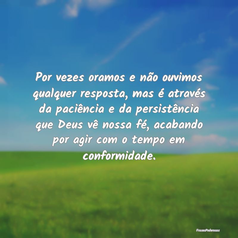 Por vezes oramos e não ouvimos qualquer resposta,... Por vezes oramos e não ouvimos qualquer resposta,...