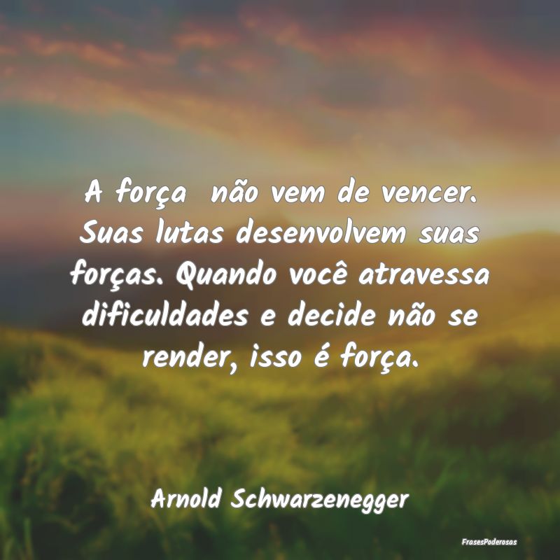 A força não vem de vencer. Suas lutas desenvolv... A força não vem de vencer. Suas lutas desenvolv...