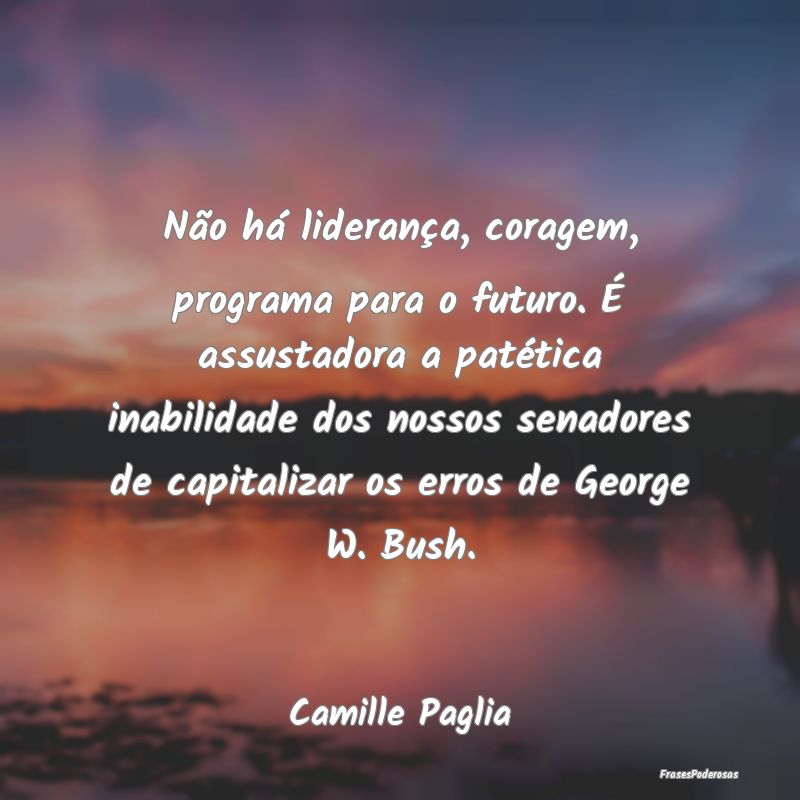 Não há liderança, coragem, programa para o futu... Não há liderança, coragem, programa para o futu...