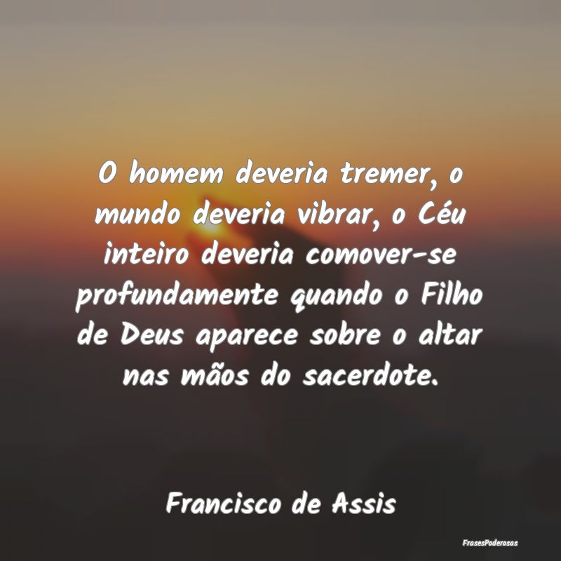 O homem deveria tremer, o mundo deveria vibrar, o ... O homem deveria tremer, o mundo deveria vibrar, o ...
