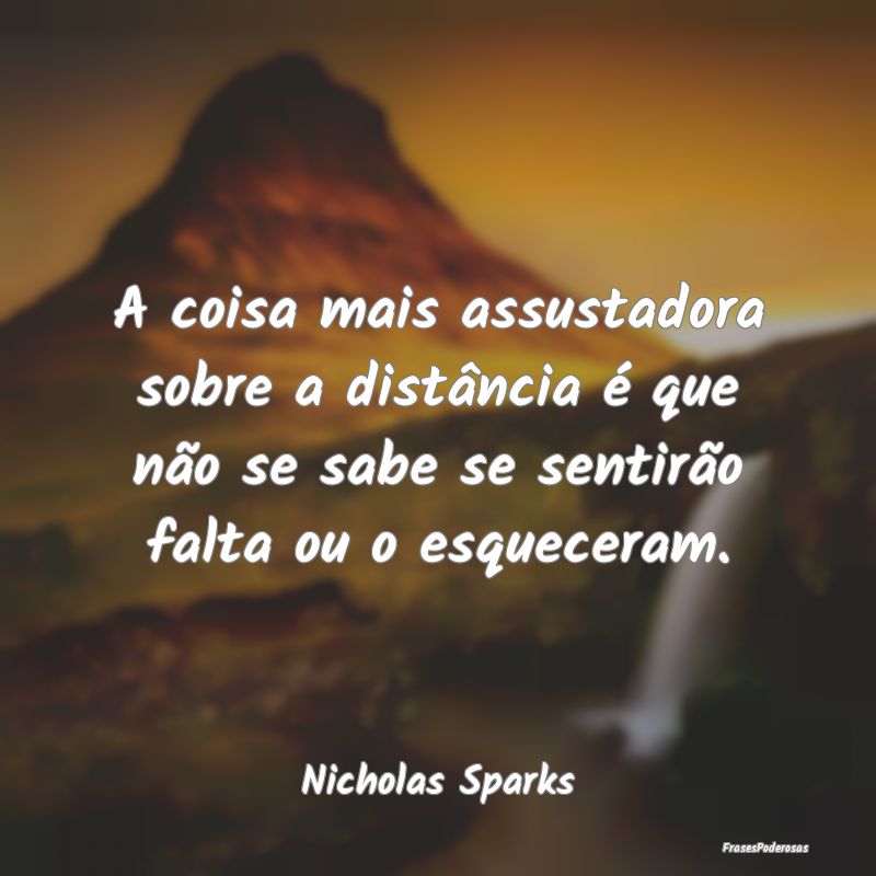 Frases de Distância - A coisa mais assustadora sobre a distância é que...