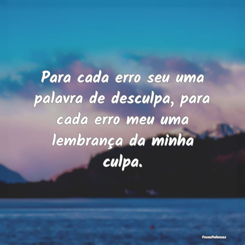 Para cada erro seu uma palavra de desculpa, para c... Para cada erro seu uma palavra de desculpa, para c...