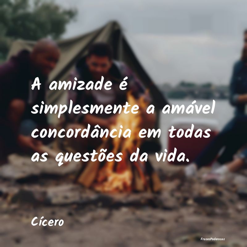 A amizade é simplesmente a amável concordância ...