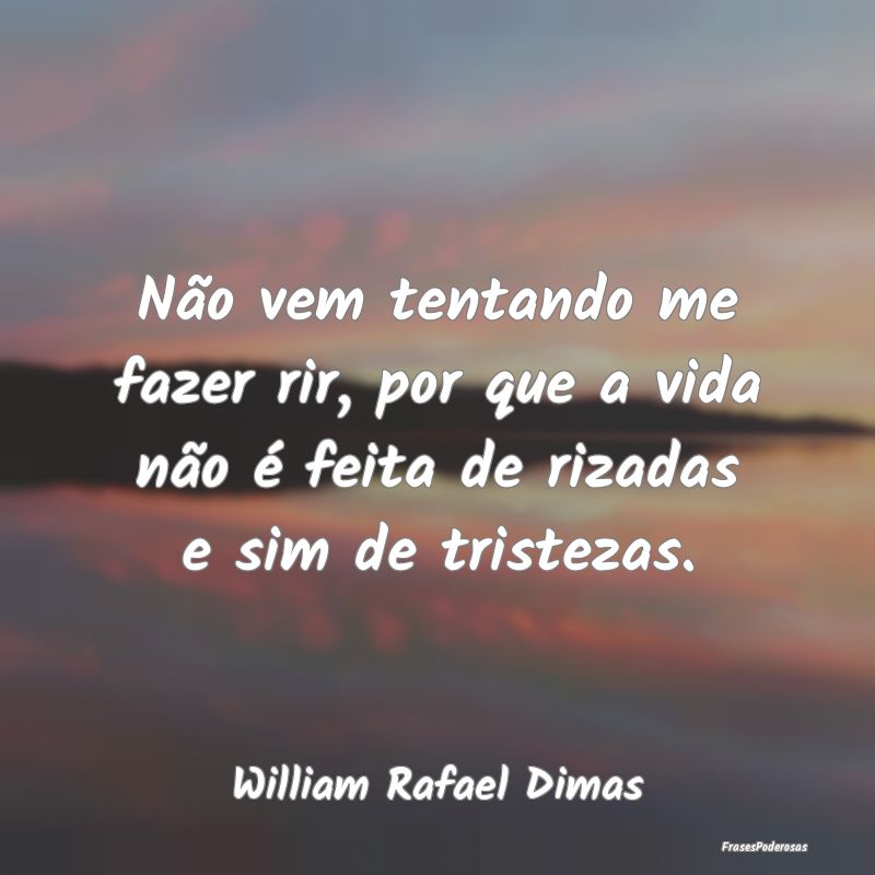 Não vem tentando me fazer rir, por que a vida nã...