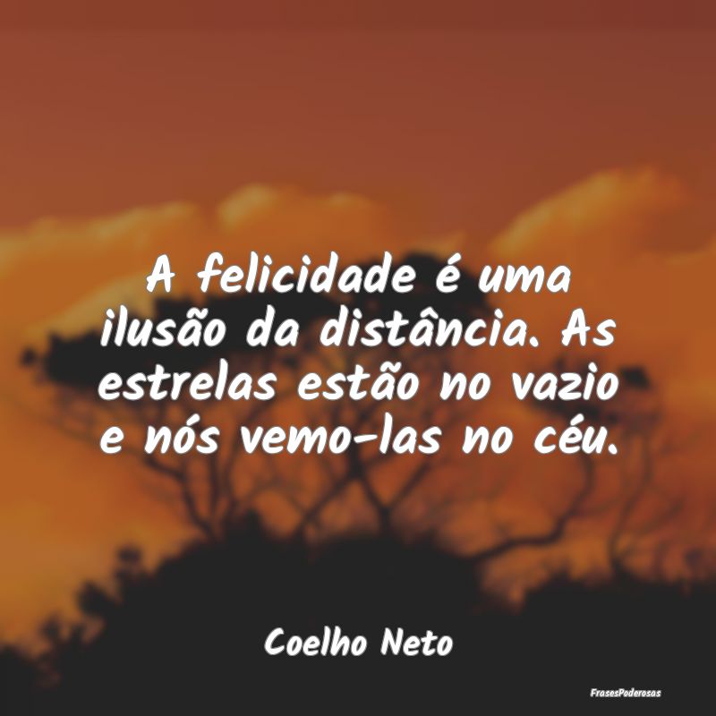 A felicidade é uma ilusão da distância. As estr...