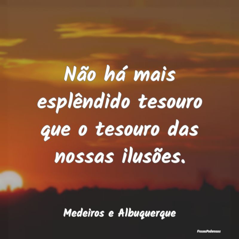 Não há mais esplêndido tesouro que o tesouro da...