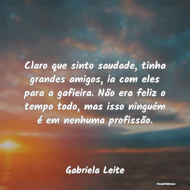 Claro que sinto saudade, tinha grandes amigos, ia ... Claro que sinto saudade, tinha grandes amigos, ia ...