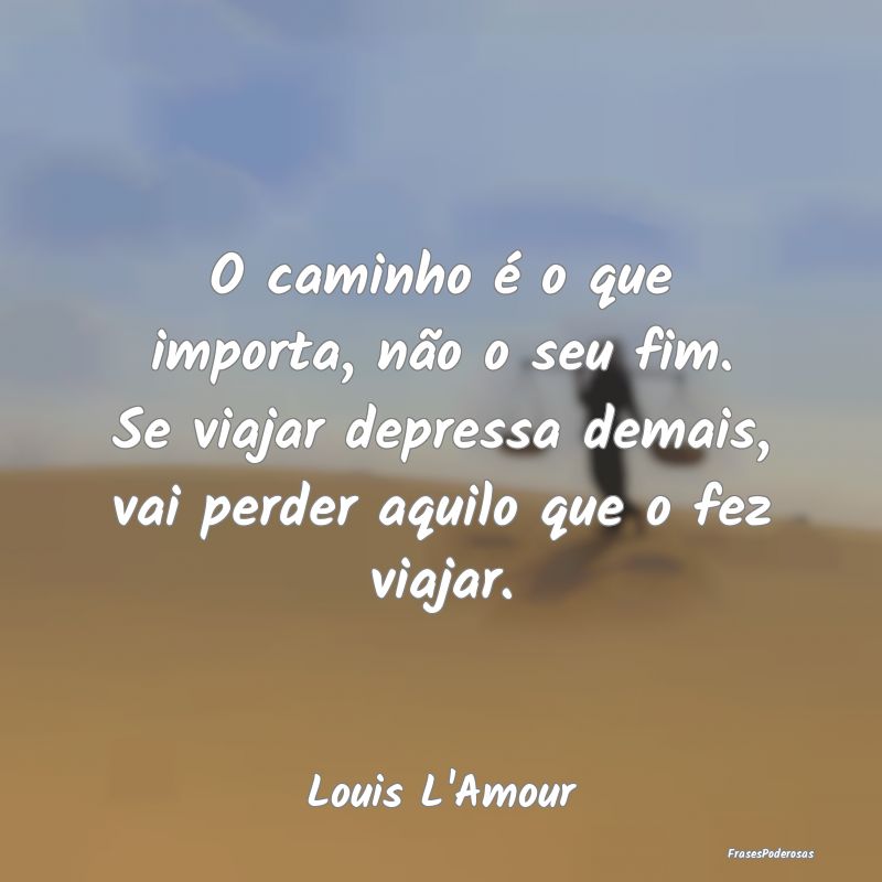 O caminho é o que importa, não o seu fim. Se via... O caminho é o que importa, não o seu fim. Se via...