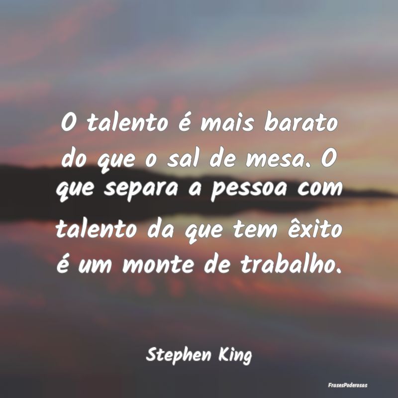 O talento é mais barato do que o sal de mesa. O q... O talento é mais barato do que o sal de mesa. O q...