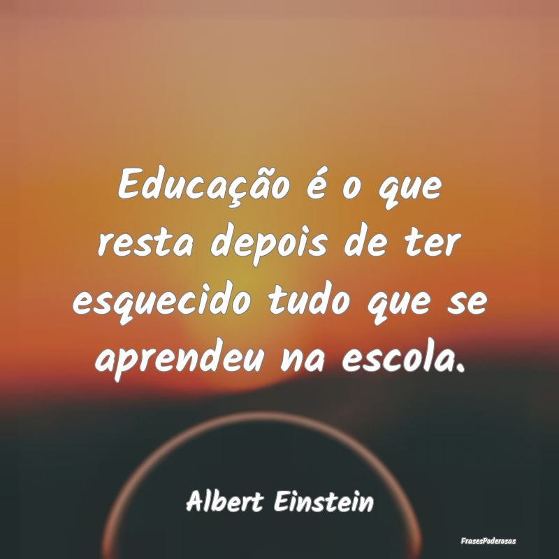 Educação é o que resta depois de ter esquecido ... Educação é o que resta depois de ter esquecido ...