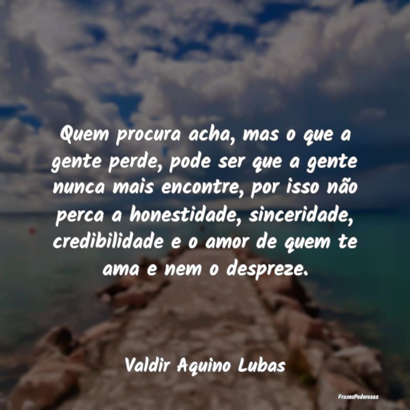 Quem procura acha, mas o que a gente perde, pode s...