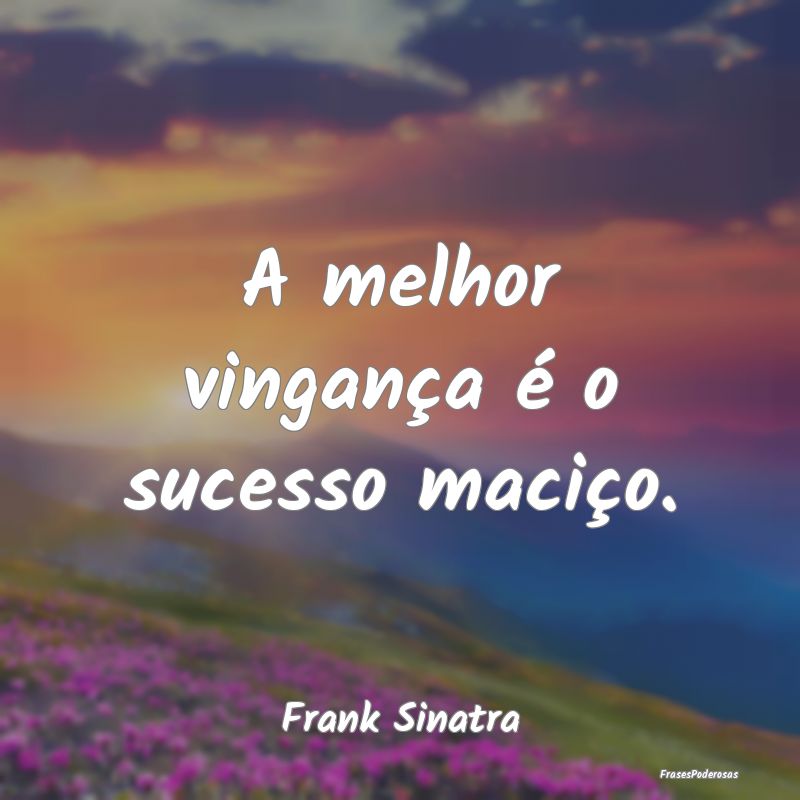 Frases sobre Música - A melhor vingança é o sucesso maciço....