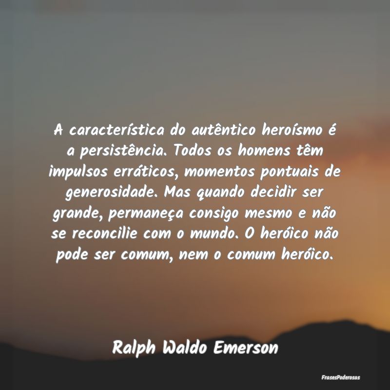 A característica do autêntico heroísmo é a per... A característica do autêntico heroísmo é a per...