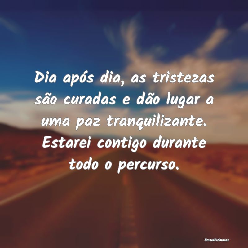 Dia após dia, as tristezas são curadas e dão lu... Dia após dia, as tristezas são curadas e dão lu...