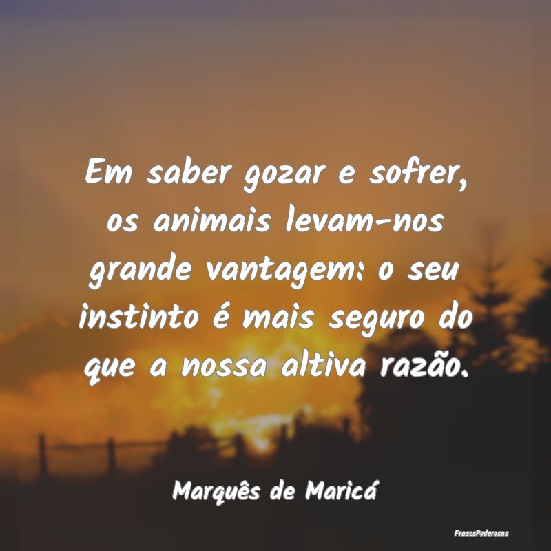 Em saber gozar e sofrer, os animais levam-nos gran... Em saber gozar e sofrer, os animais levam-nos gran...