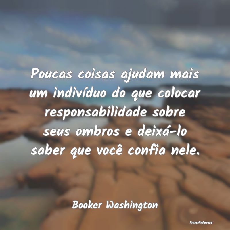 Poucas coisas ajudam mais um indivíduo do que col...