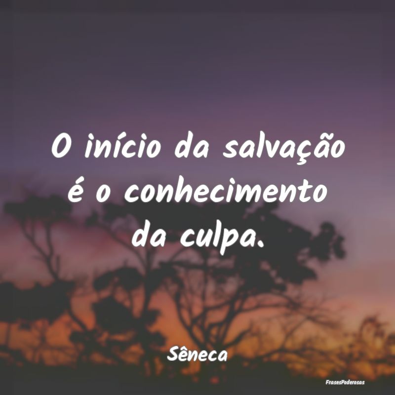 O início da salvação é o conhecimento da culpa...