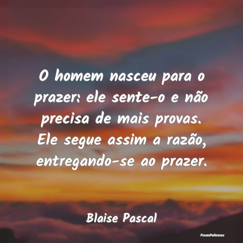 O homem nasceu para o prazer: ele sente-o e não p... O homem nasceu para o prazer: ele sente-o e não p...