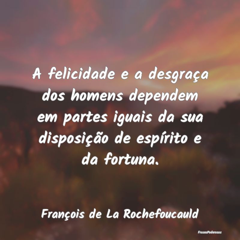 A felicidade e a desgraça dos homens dependem em ... A felicidade e a desgraça dos homens dependem em ...