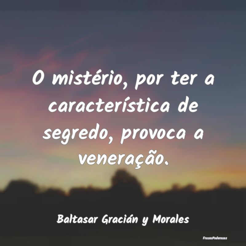 O mistério, por ter a característica de segredo,...