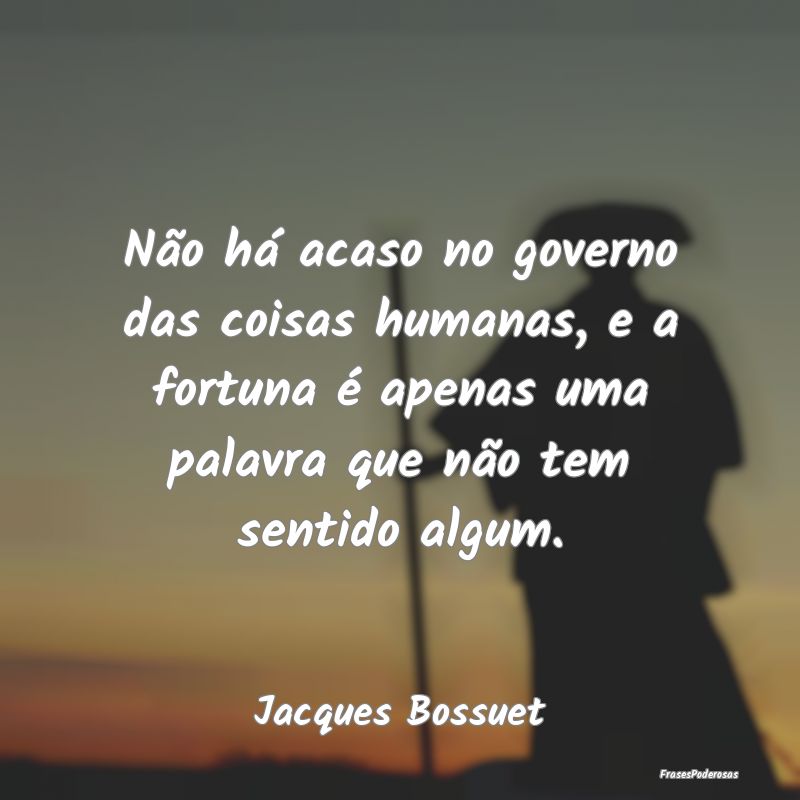 Não há acaso no governo das coisas humanas, e a ...