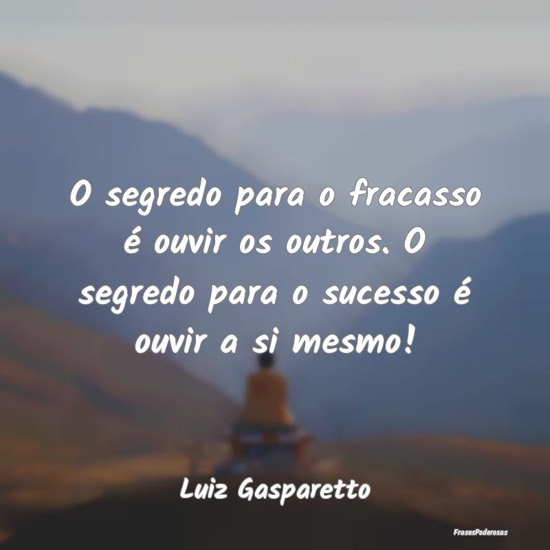 O segredo para o fracasso é ouvir os outros. O se...