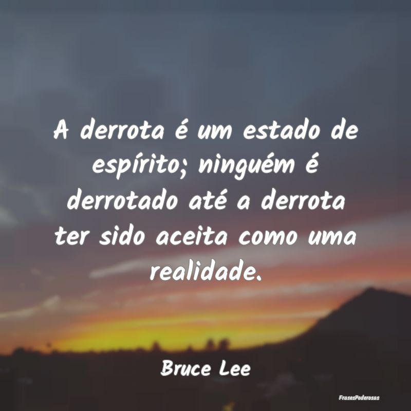 A derrota é um estado de espírito; ninguém é d... A derrota é um estado de espírito; ninguém é d...