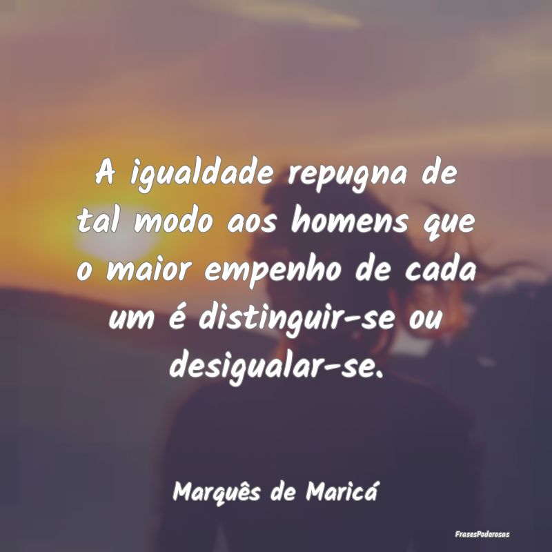 A igualdade repugna de tal modo aos homens que o m... A igualdade repugna de tal modo aos homens que o m...