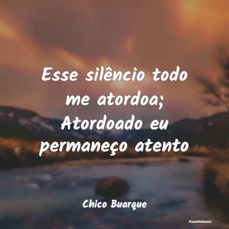 Esse silêncio todo me atordoa; Atordoado eu perma...