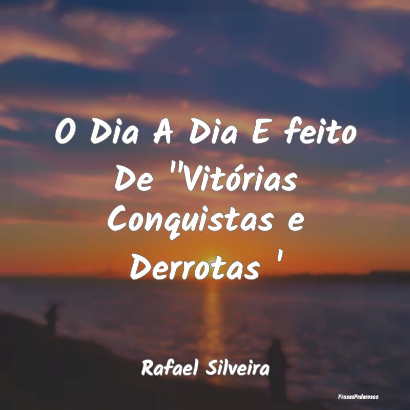 O Dia A Dia E feito De ''Vitórias Conquistas e De...