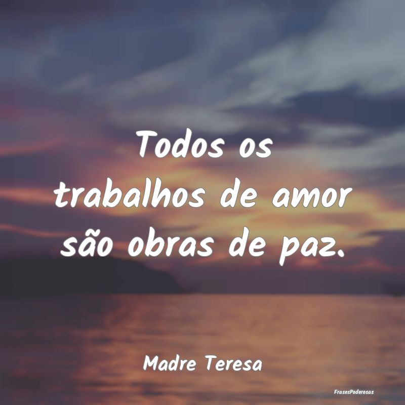 Todos os trabalhos de amor são obras de paz....