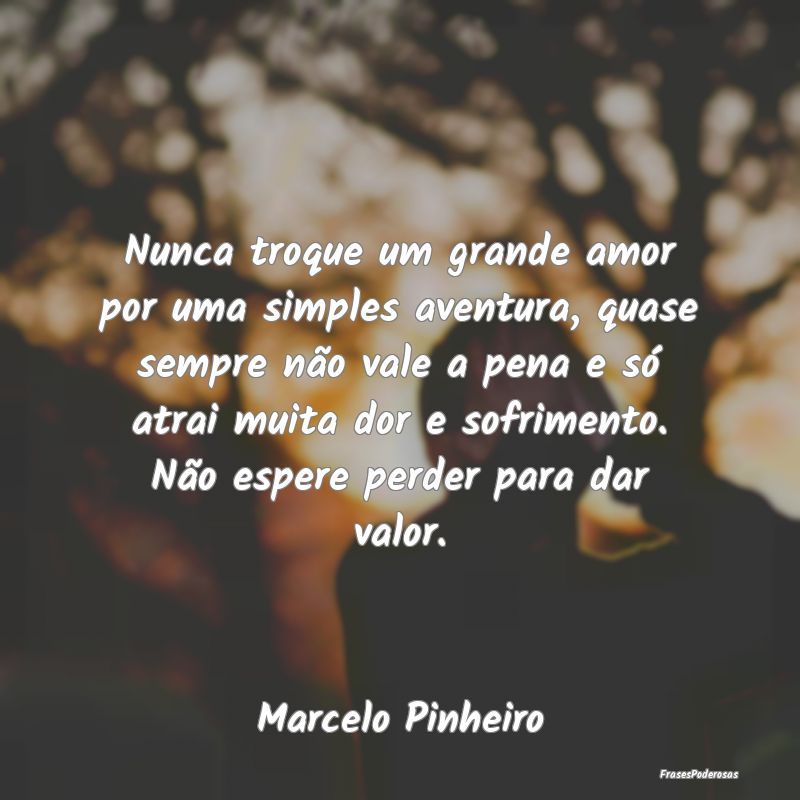Nunca troque um grande amor por uma simples aventu... Nunca troque um grande amor por uma simples aventu...