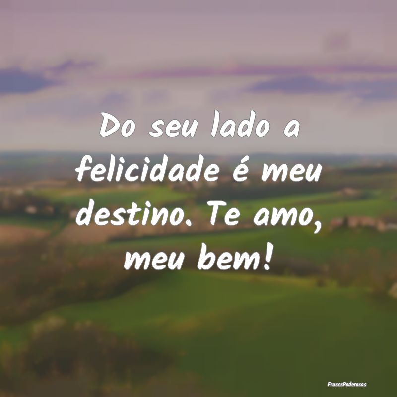 Frases de Destino - Do seu lado a felicidade é meu destino. Te amo, m...