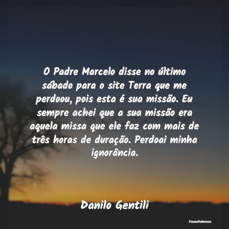 O Padre Marcelo disse no último sábado para o si... O Padre Marcelo disse no último sábado para o si...